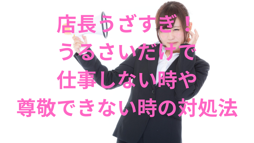 店長うざすぎ うるさいだけで仕事しない時や尊敬できない時の対処法 エンタメファン