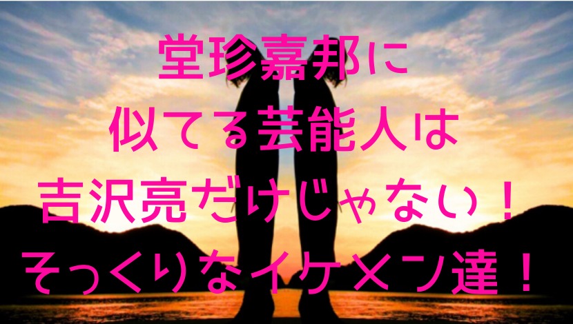 堂珍嘉邦に似てる芸能人は吉沢亮だけじゃない そっくりなイケメン達 エンタメファン