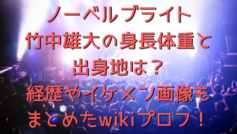 ノーベルブライト竹中雄大の身長体重と出身地は 経歴やイケメン画像もまとめたwikiプロフ エンタメファン