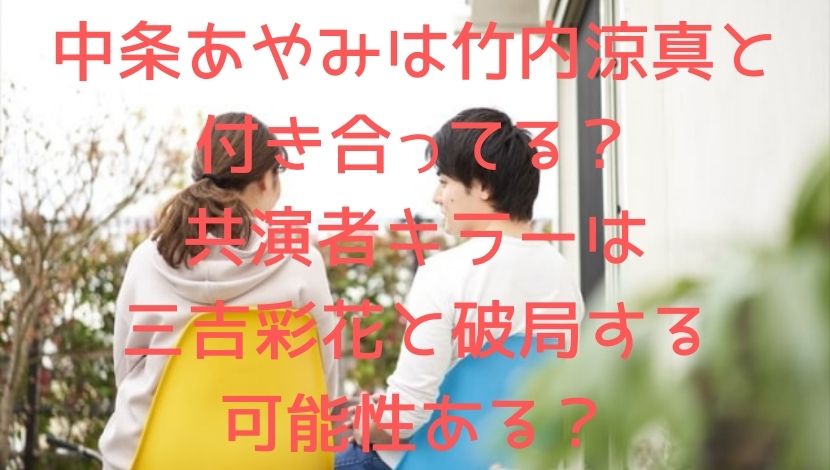 中条あやみは竹内涼真と付き合ってる 共演者キラーは三吉彩花と破局する可能性ある エンタメファン