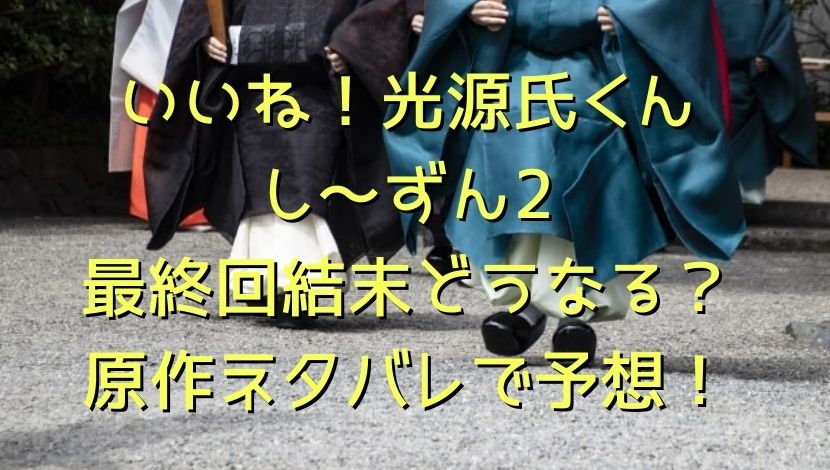 いいね 光源氏くんし ずん2の最終回結末どうなる 原作ネタバレで予想 エンタメファン