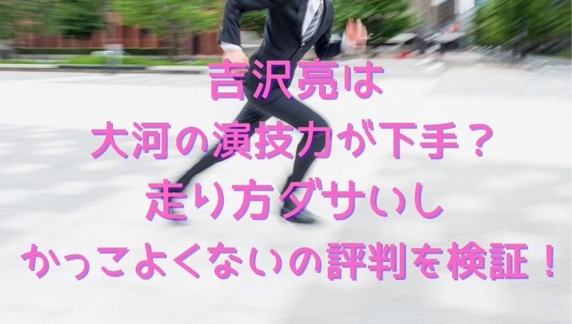 吉沢亮は大河の演技力が下手 走り方ダサいしかっこよくないの評判を検証 エンタメファン