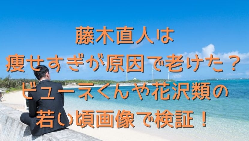 藤木直人は痩せすぎが原因で老けた ビューネくんや花沢類の若い頃画像で検証 エンタメファン