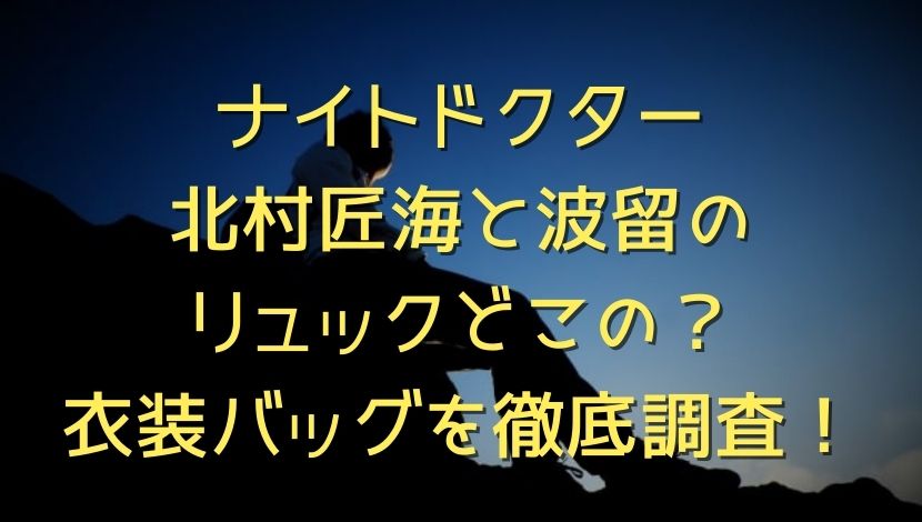 ナイトドクター北村匠海と波留のリュックどこの 衣装バッグを徹底調査 エンタメファン