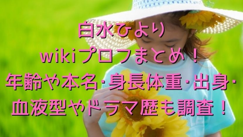 白水ひよりwikiプロフまとめ 年齢や本名 身長体重 出身 血液型やドラマ歴も調査 エンタメファン