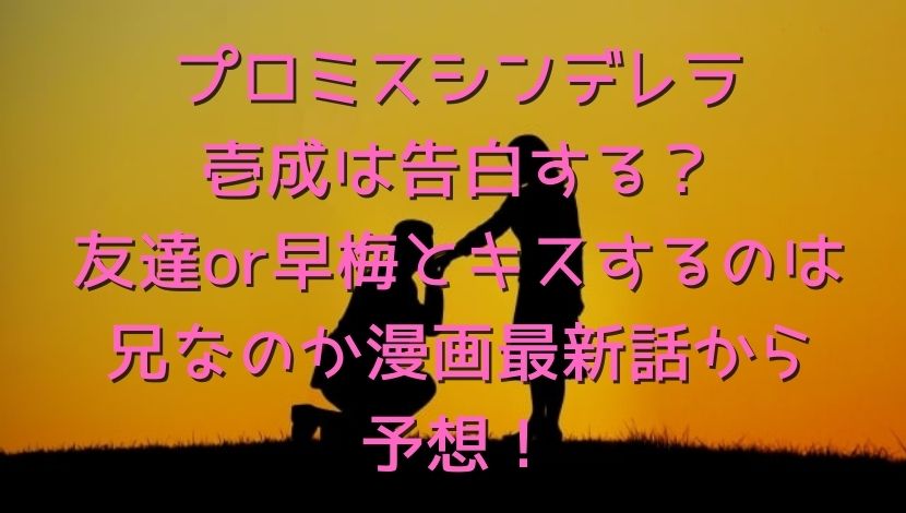 プロミスシンデレラ壱成は告白する 友達or早梅とキスするのは兄なのか漫画最新話から予想 エンタメファン