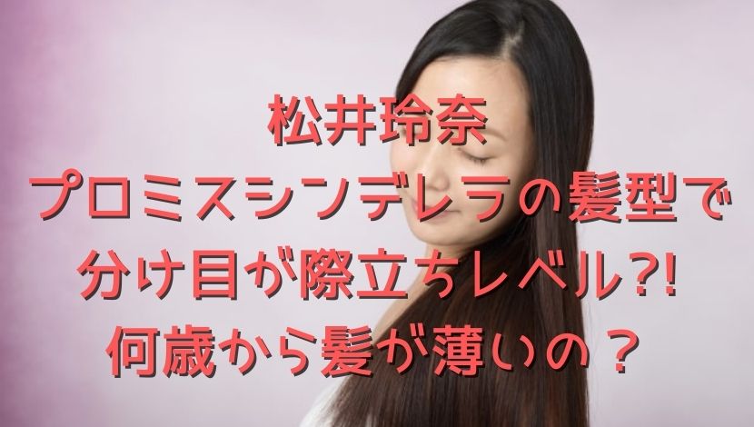 松井玲奈プロミスシンデレラの髪型で分け目が際立ちレベル 何歳から髪が薄いの エンタメファン