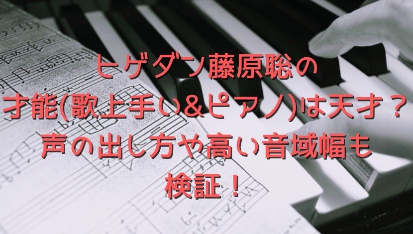 ヒゲダン藤原聡の才能(歌上手い&ピアノ)は天才？声の出し方や高い音域幅も検証！