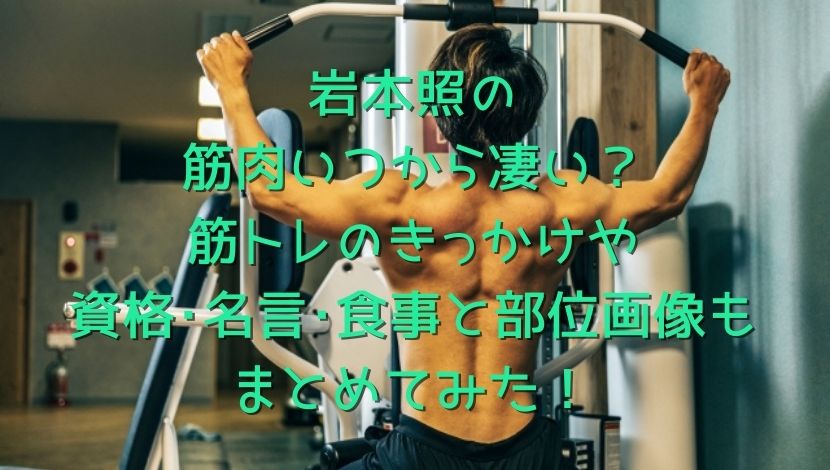 岩本照の筋肉いつから凄い 筋トレのきっかけや資格 名言 食事と部位画像もまとめてみた エンタメファン