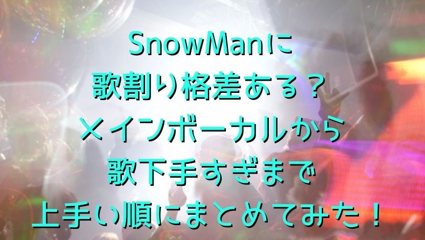 Snowmanに歌割り格差ある メインボーカルから歌下手すぎまで上手い順にまとめてみた エンタメファン