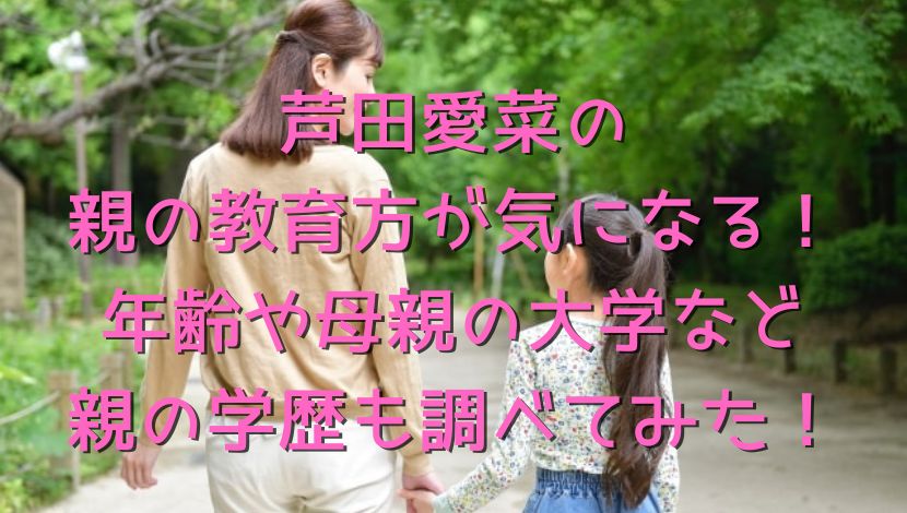 芦田愛菜の親の教育方が気になる！年齢や母親の大学など親の学歴も調べてみた！