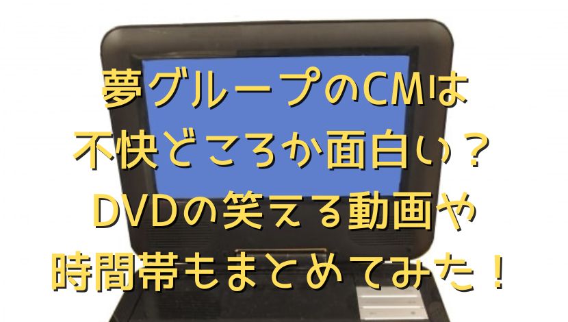 夢グループのcmは不快どころか面白い Dvdの笑える動画や時間帯もまとめてみた エンタメファン