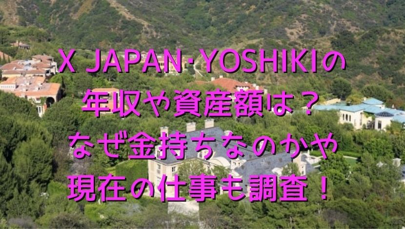 X JAPAN･YOSHIKIの年収や資産額は？なぜ金持ちなのかや現在の仕事も調査！